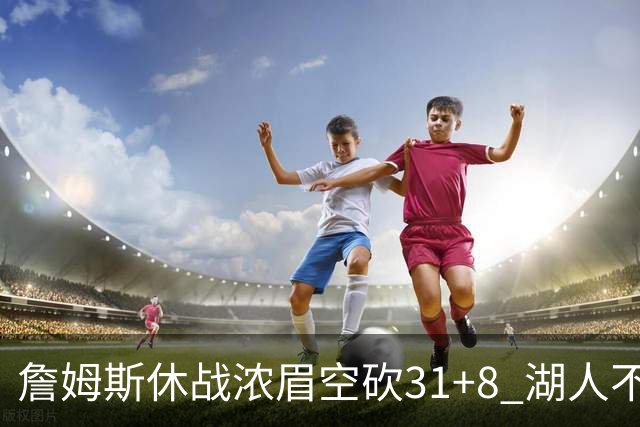 詹姆斯休战浓眉空砍31+8 湖人不敌森林狼4连败